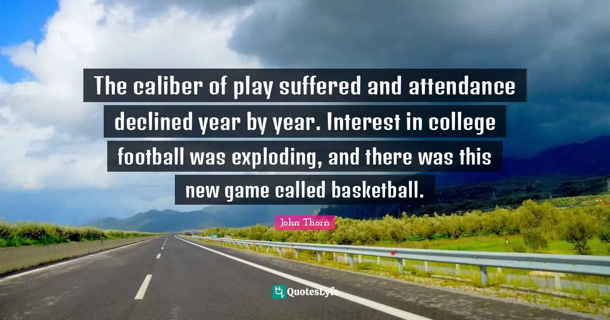 The caliber of play suffered and attendance declined year by year. Interest in college football was exploding, and there was this new game called basketball.