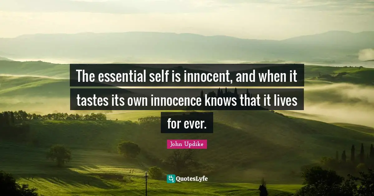 The essential self is innocent, and when it tastes its own innocence knows that it lives for ever.