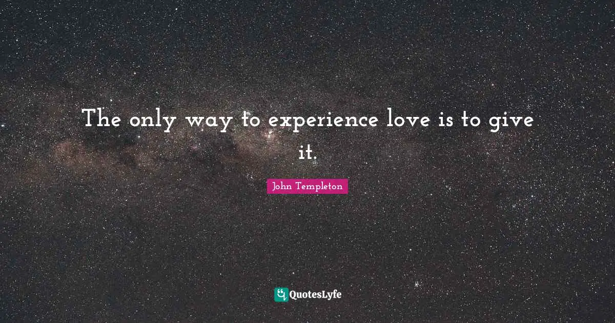 The only way to experience love is to give it.