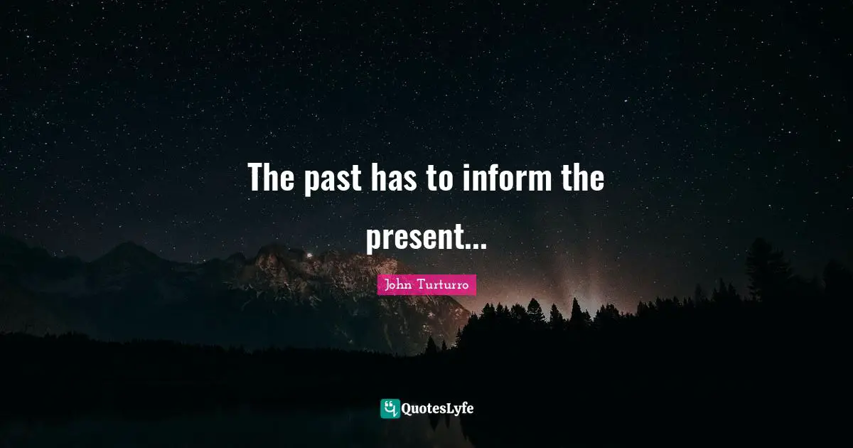 The past has to inform the present...
