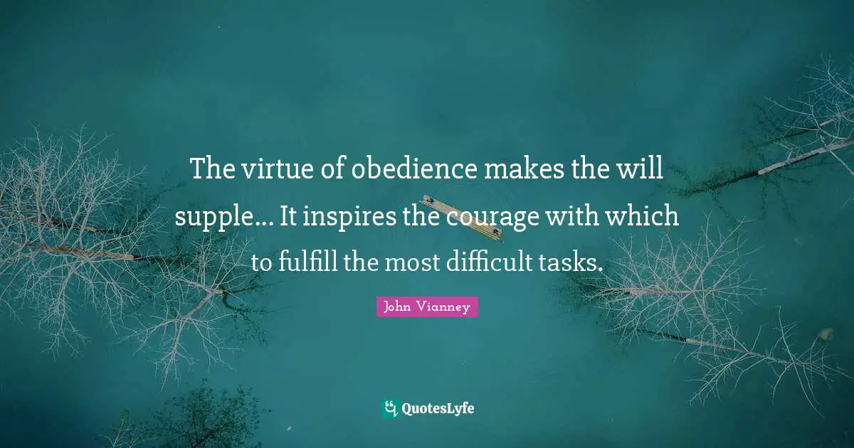 Inspire Quotes: "The virtue of obedience makes the will supple... It inspires the courage with which to fulfill the most difficult tasks."
