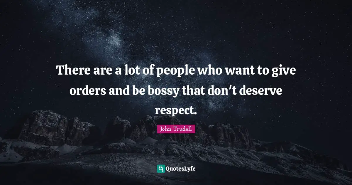 John Trudell Quotes: There are a lot of people who want to give orders and be bossy that don't deserve respect.