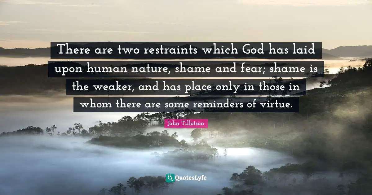 Reminders Quotes: "There are two restraints which God has laid upon human nature, shame and fear; shame is the weaker, and has place only in those in whom there are some reminders of virtue."