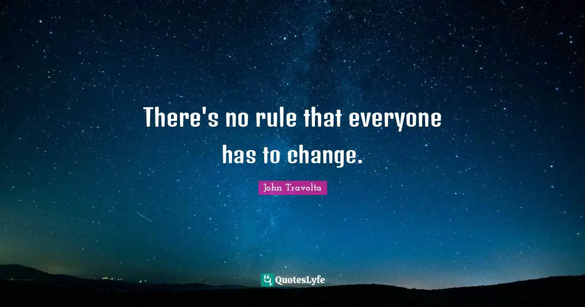 There's no rule that everyone has to change.