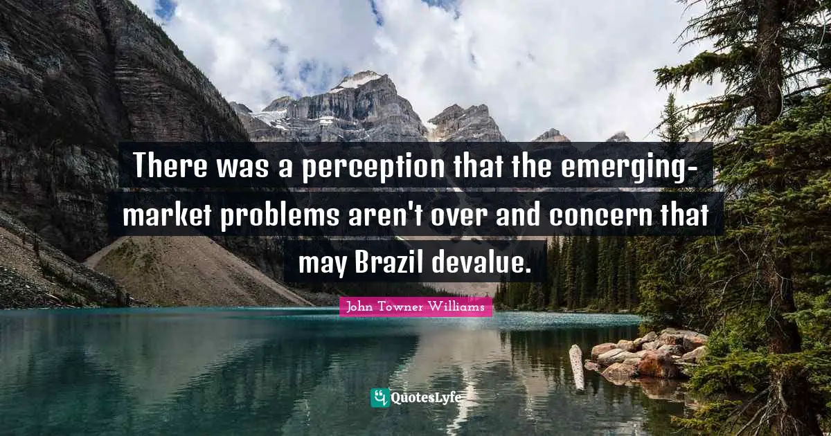 There was a perception that the emerging-market problems aren't over and concern that may Brazil devalue.