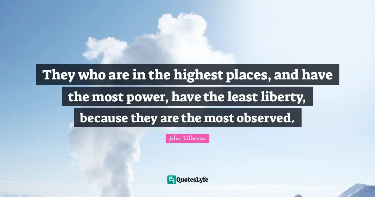 They who are in the highest places, and have the most power, have the least liberty, because they are the most observed.