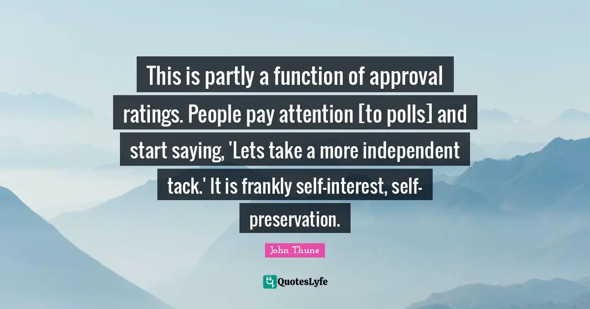 This is partly a function of approval ratings. People pay attention [to polls] and start saying, 'Lets take a more independent tack.' It is frankly self-interest, self-preservation.
