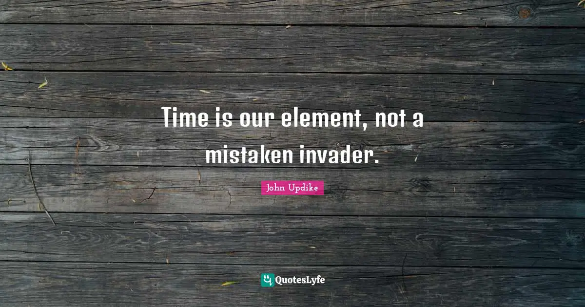 Invaders Quotes: "Time is our element, not a mistaken invader."