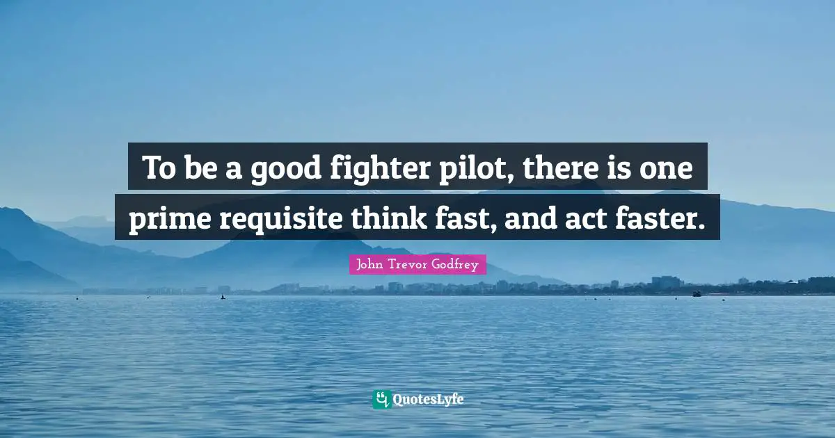To be a good fighter pilot, there is one prime requisite think fast, and act faster.