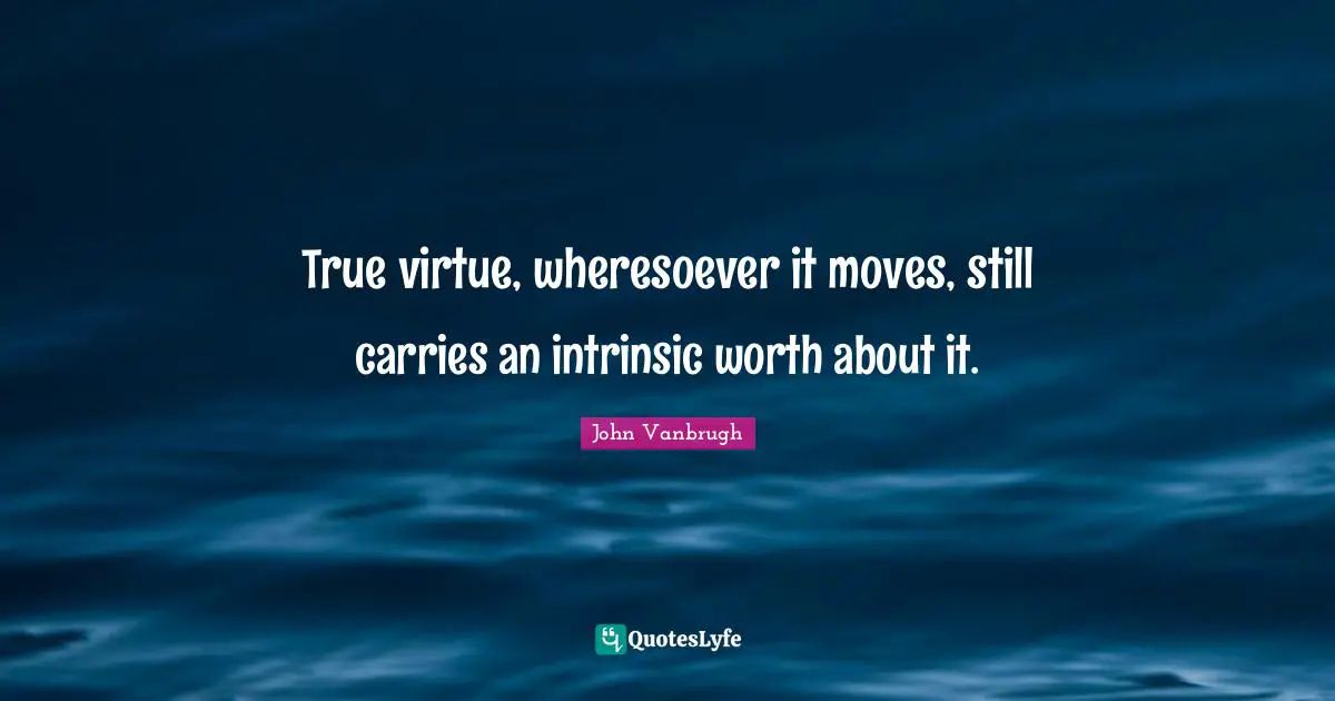 True virtue, wheresoever it moves, still carries an intrinsic worth about it.