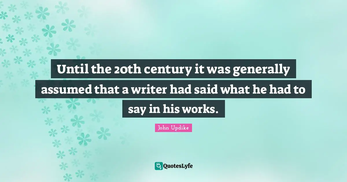 Until the 20th century it was generally assumed that a writer had said what he had to say in his works.