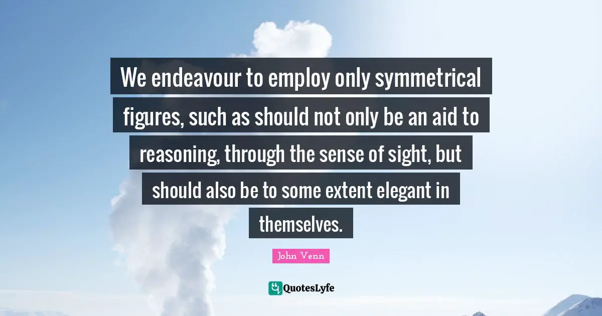 Sight Quotes: "We endeavour to employ only symmetrical figures, such as should not only be an aid to reasoning, through the sense of sight, but should also be to some extent elegant in themselves."