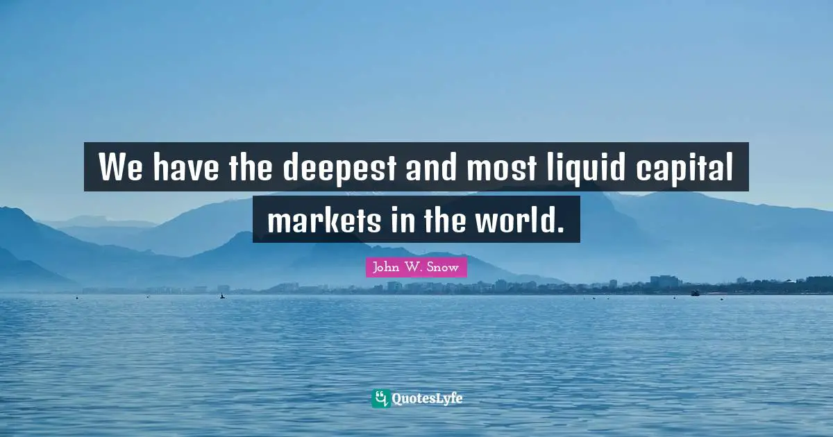 We have the deepest and most liquid capital markets in the world.