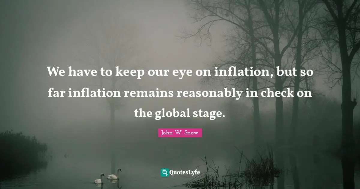We have to keep our eye on inflation, but so far inflation remains reasonably in check on the global stage.