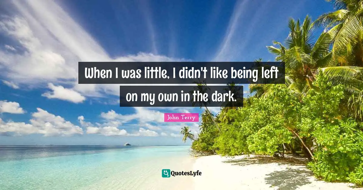 When I was little, I didn't like being left on my own in the dark.