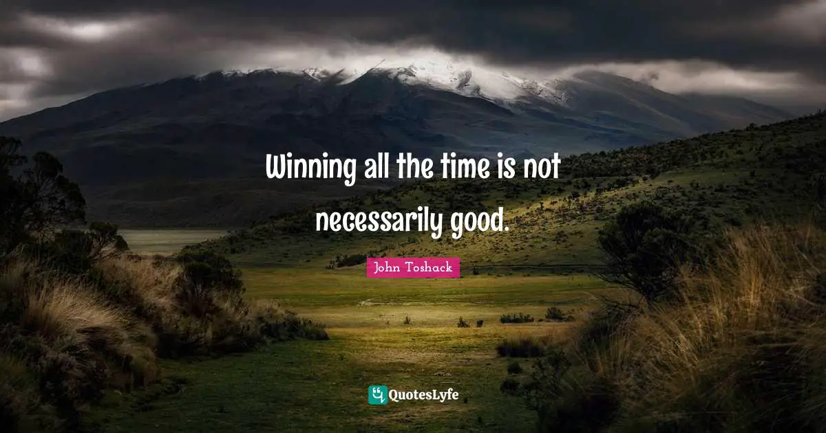 Winning all the time is not necessarily good.