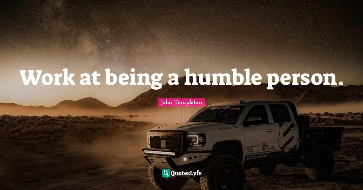 Work at being a humble person.