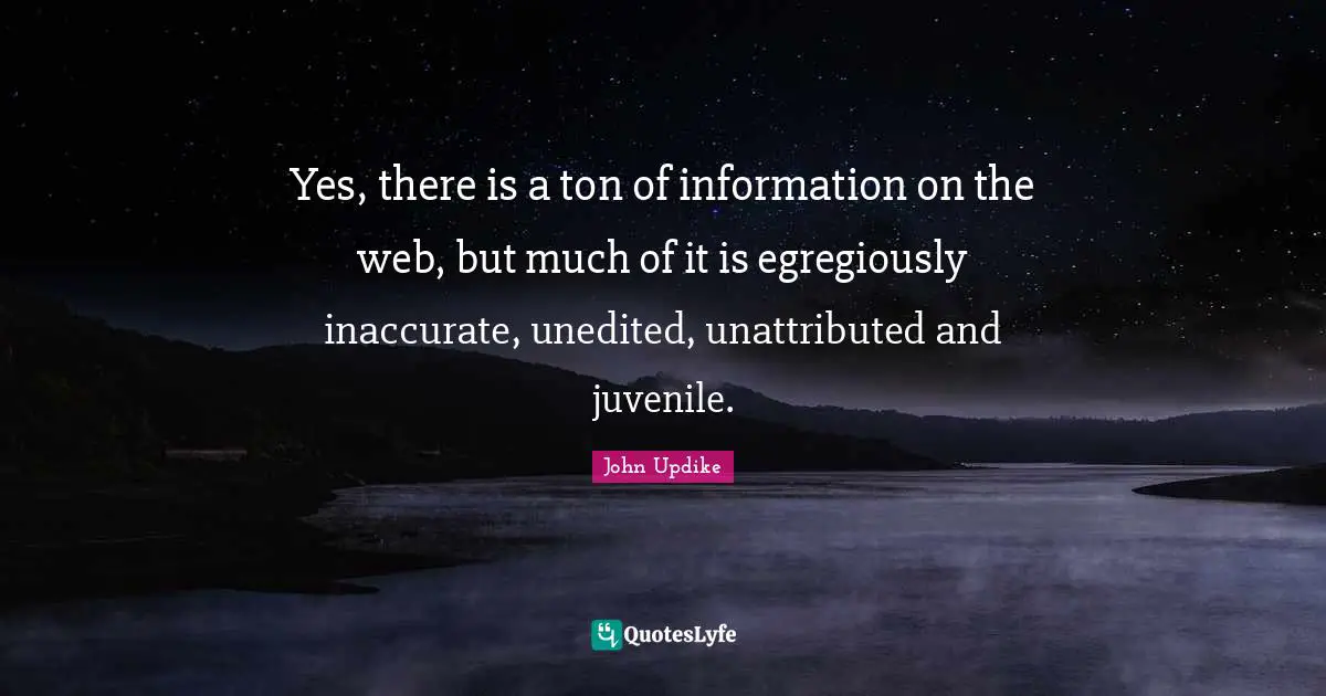 Yes, there is a ton of information on the web, but much of it is egregiously inaccurate, unedited, unattributed and juvenile.