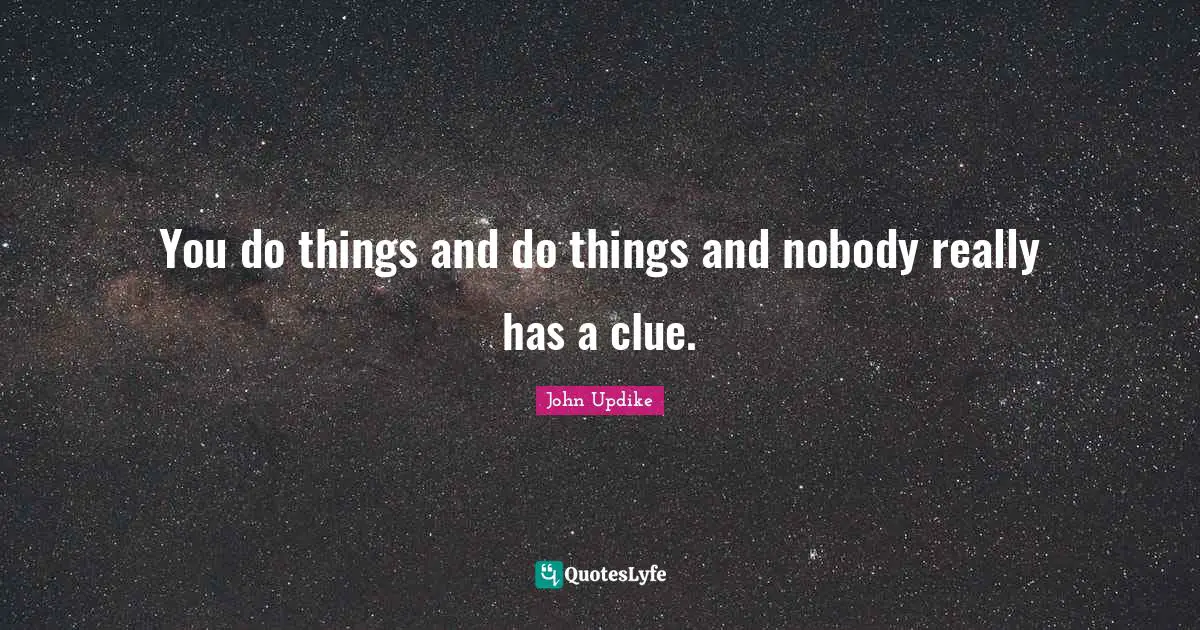 You do things and do things and nobody really has a clue.