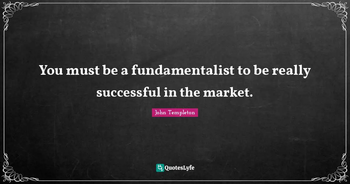 Fundamentalist Quotes: "You must be a fundamentalist to be really successful in the market."