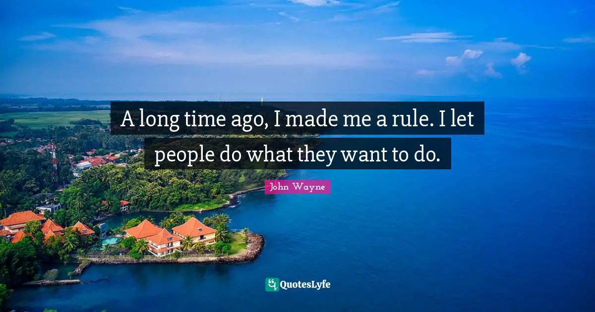 A long time ago, I made me a rule. I let people do what they want to do.