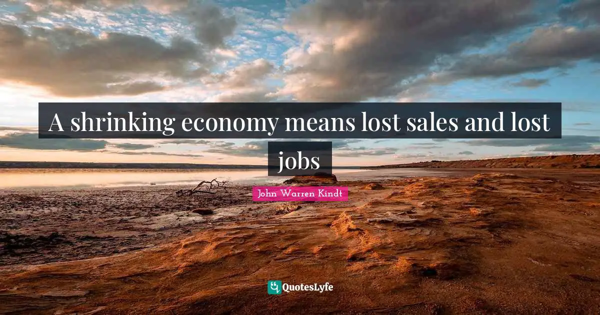 A shrinking economy means lost sales and lost jobs