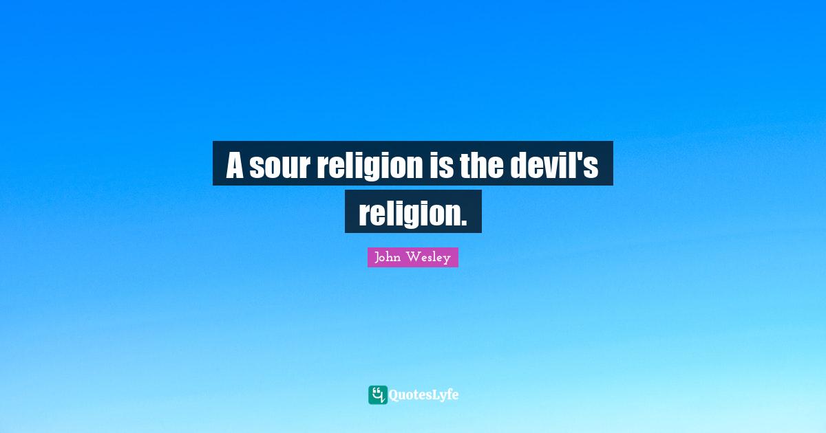 A sour religion is the devil's religion.