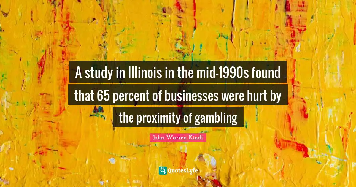 A study in Illinois in the mid-1990s found that 65 percent of businesses were hurt by the proximity of gambling