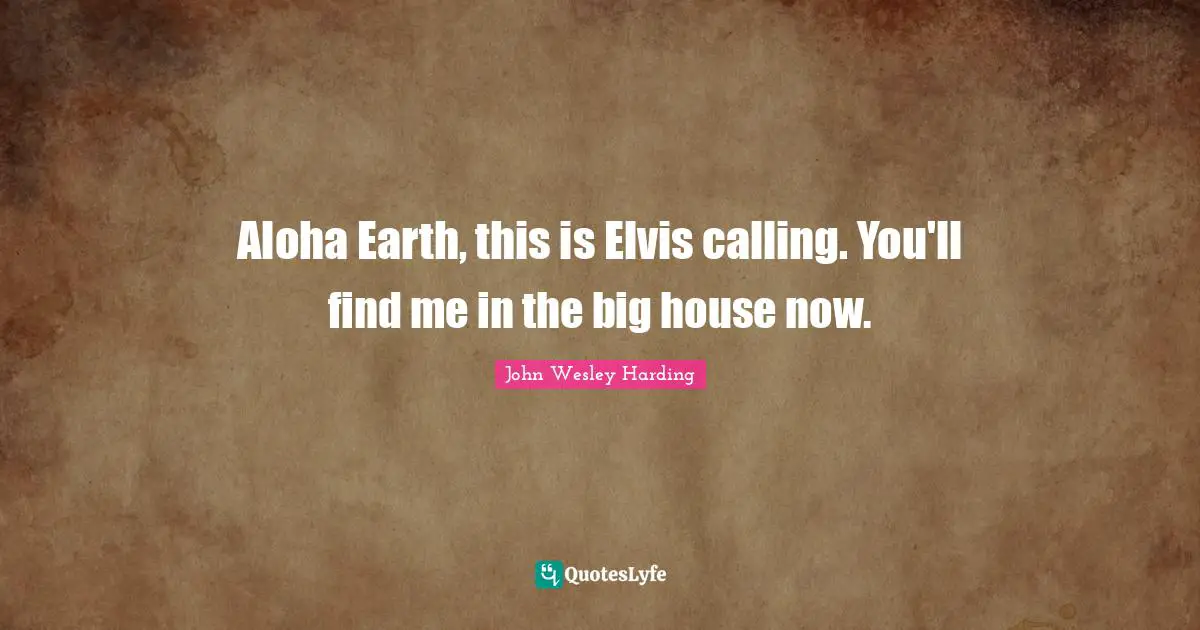 Aloha Earth, this is Elvis calling. You'll find me in the big house now.