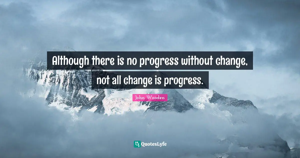 John Wooden Quotes: "Although there is no progress without change, not all change is progress."