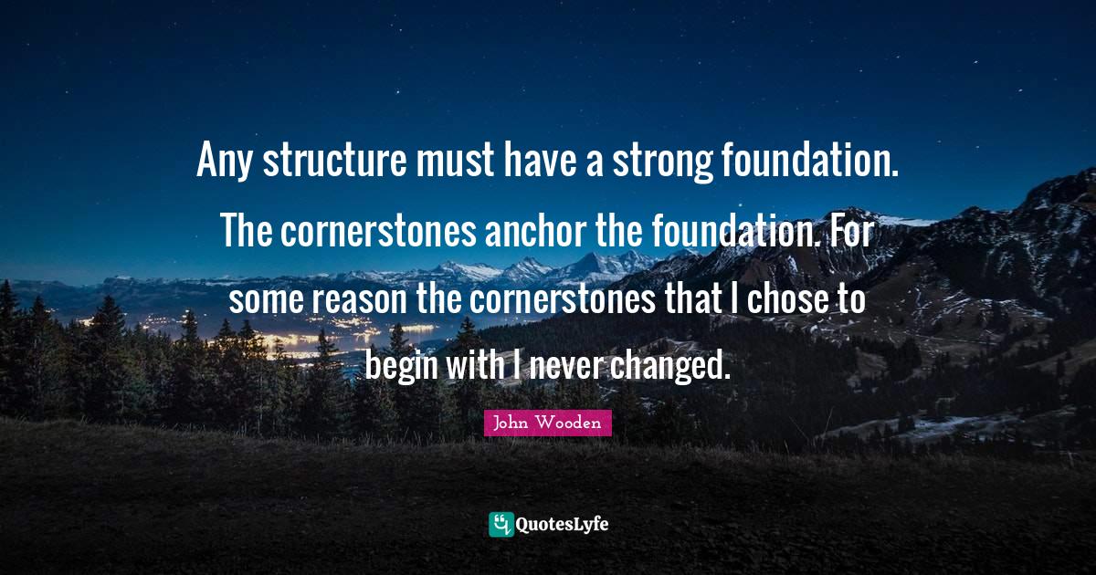 Any structure must have a strong foundation. The cornerstones anchor t