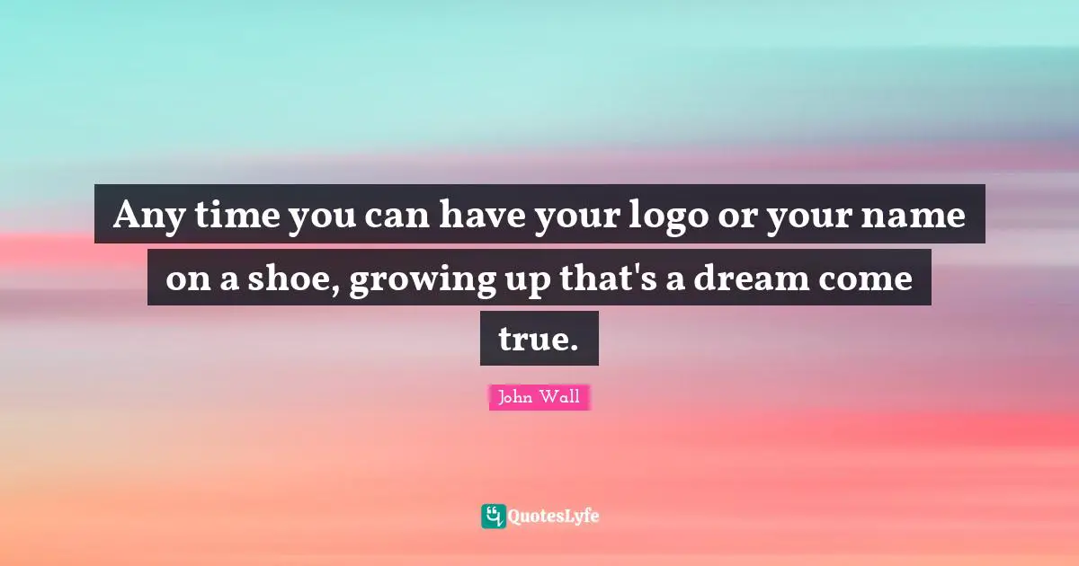 John Wall Quotes: "Any time you can have your logo or your name on a shoe, growing up that's a dream come true."