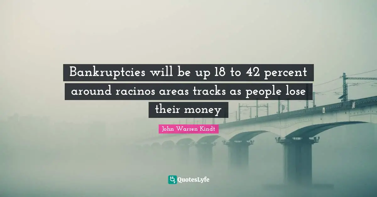 Bankruptcies will be up 18 to 42 percent around racinos areas tracks as people lose their money