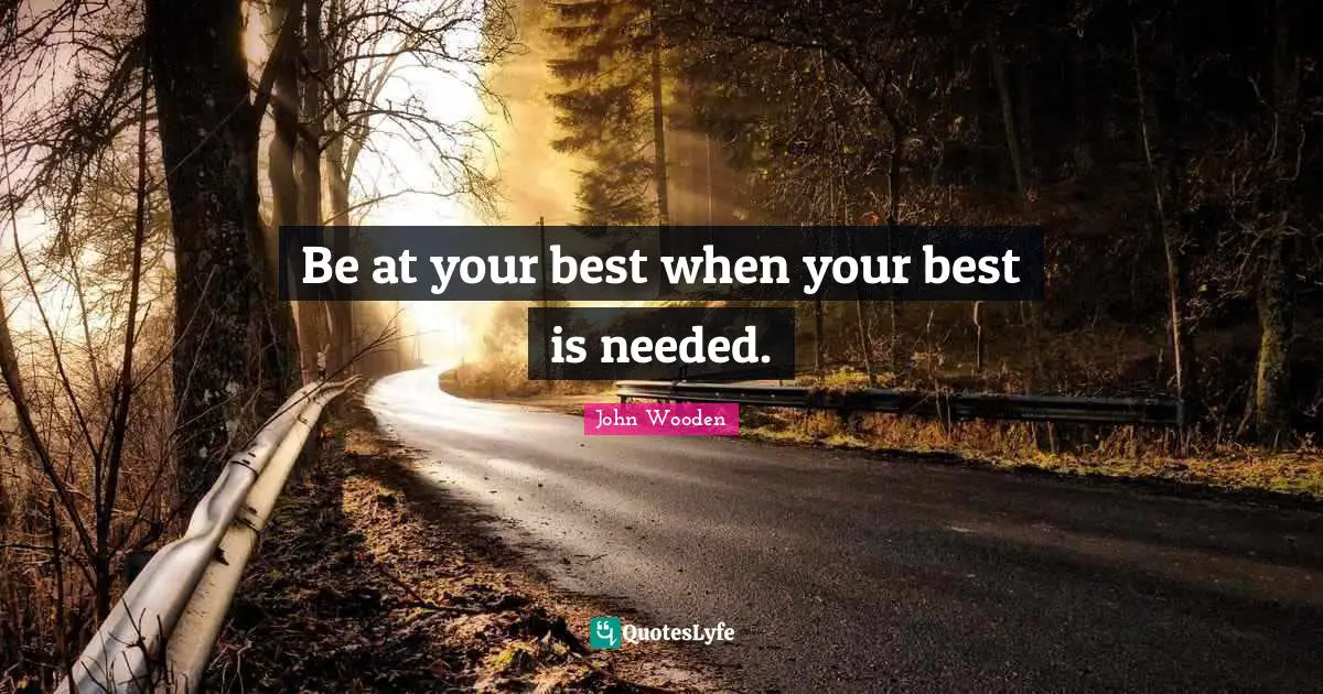 Be at your best when your best is needed.