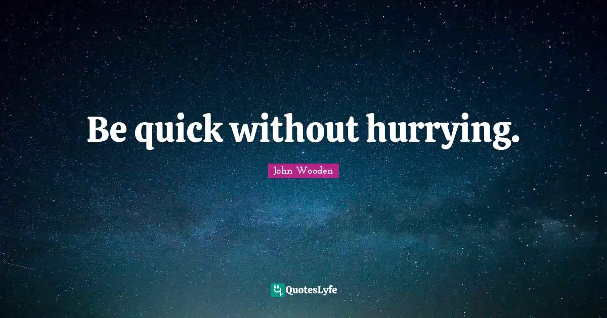 Be quick without hurrying.