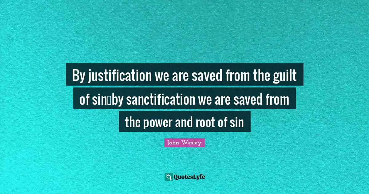 Roots Quotes: "By justification we are saved from the guilt of sin…by sanctification we are saved from the power and root of sin"