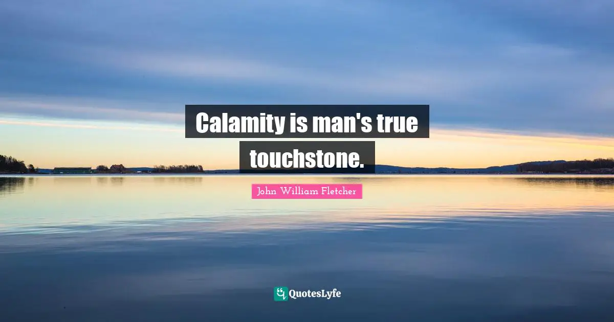 Calamity Quotes: "Calamity is man's true touchstone."