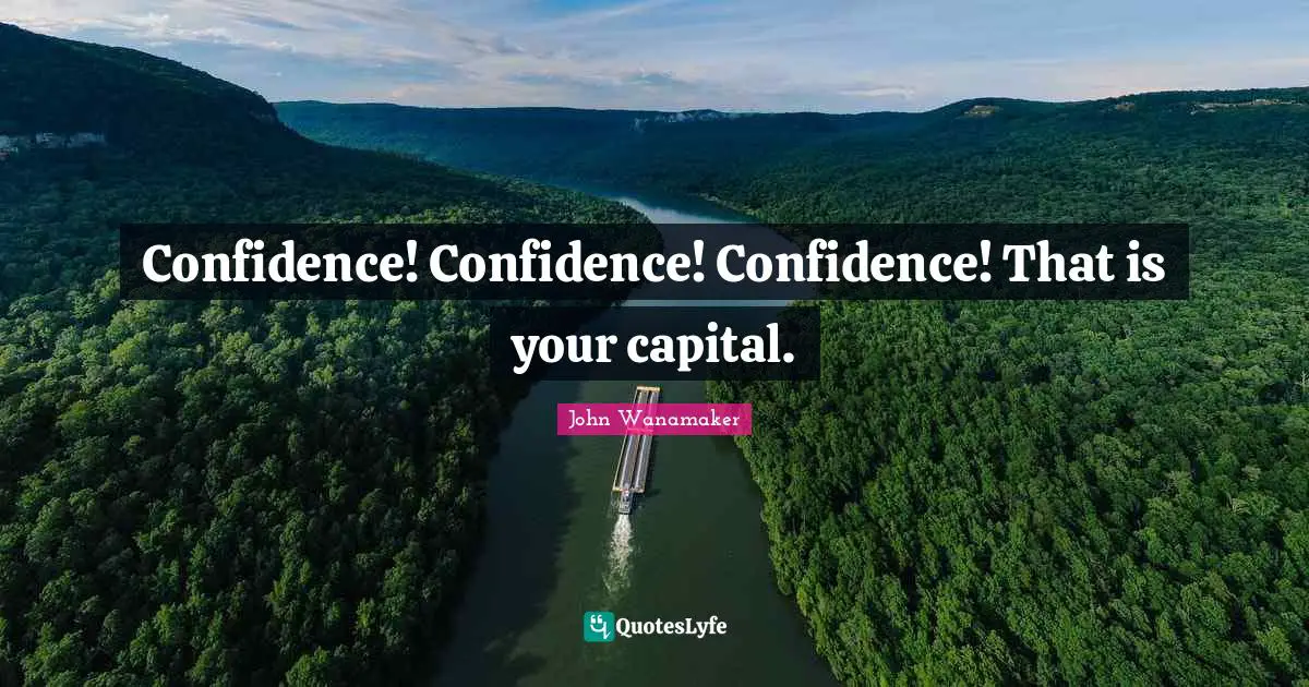 Confidence! Confidence! Confidence! That is your capital.