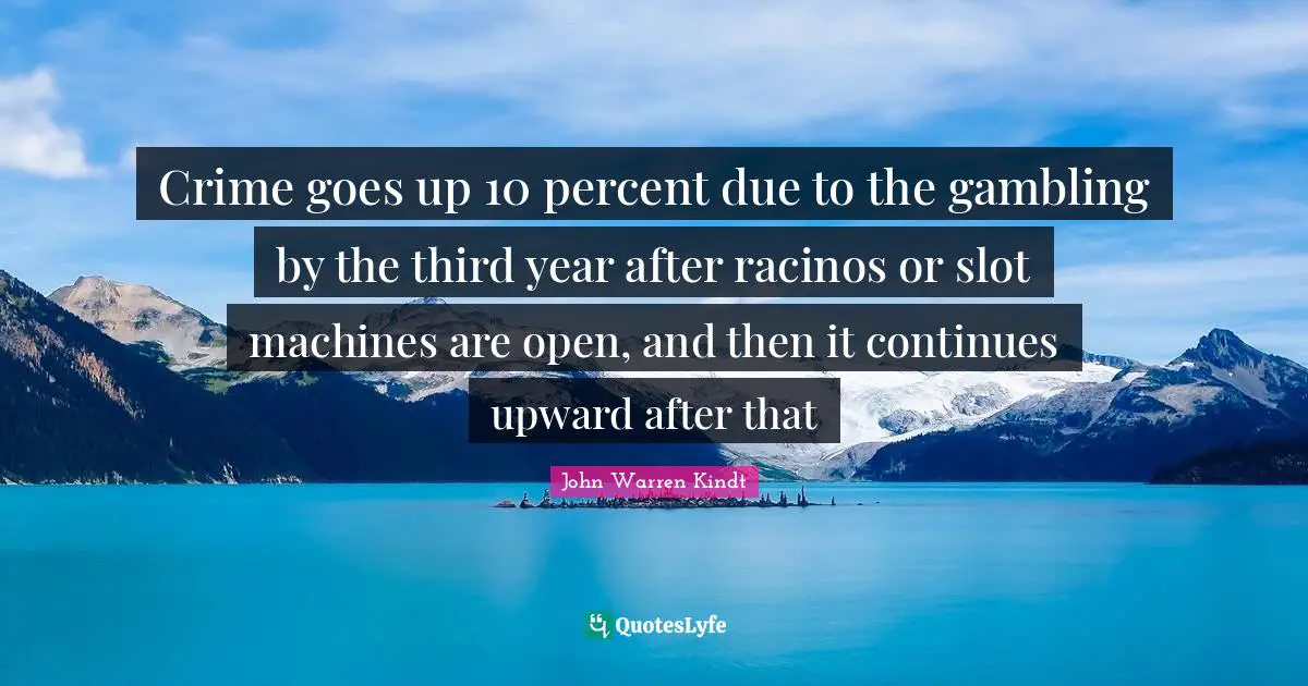 Crime goes up 10 percent due to the gambling by the third year after racinos or slot machines are open, and then it continues upward after that