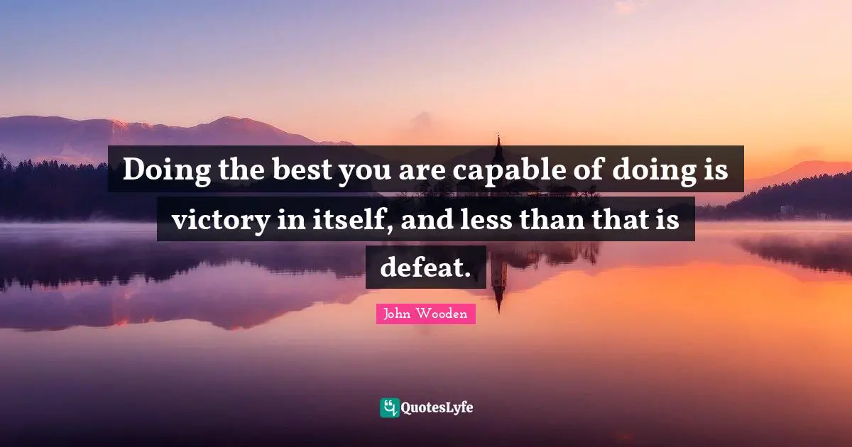 John Wooden Quotes: "Doing the best you are capable of doing is victory in itself, and less than that is defeat."