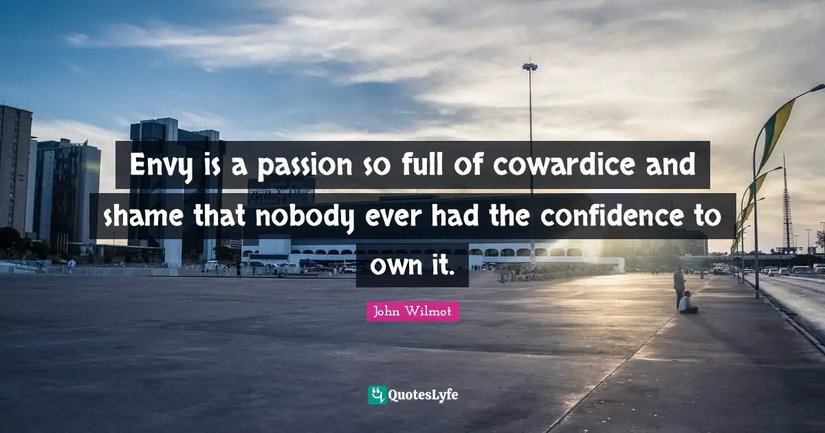 Envy is a passion so full of cowardice and shame that nobody ever had the confidence to own it.