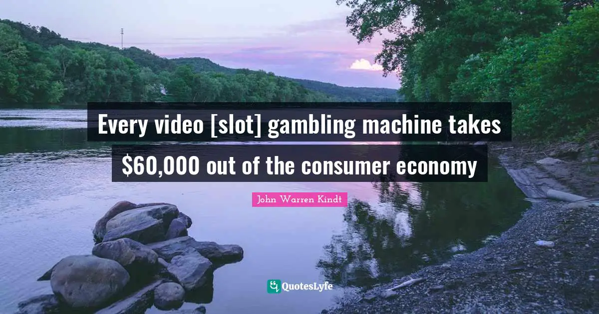 Every video [slot] gambling machine takes $60,000 out of the consumer economy