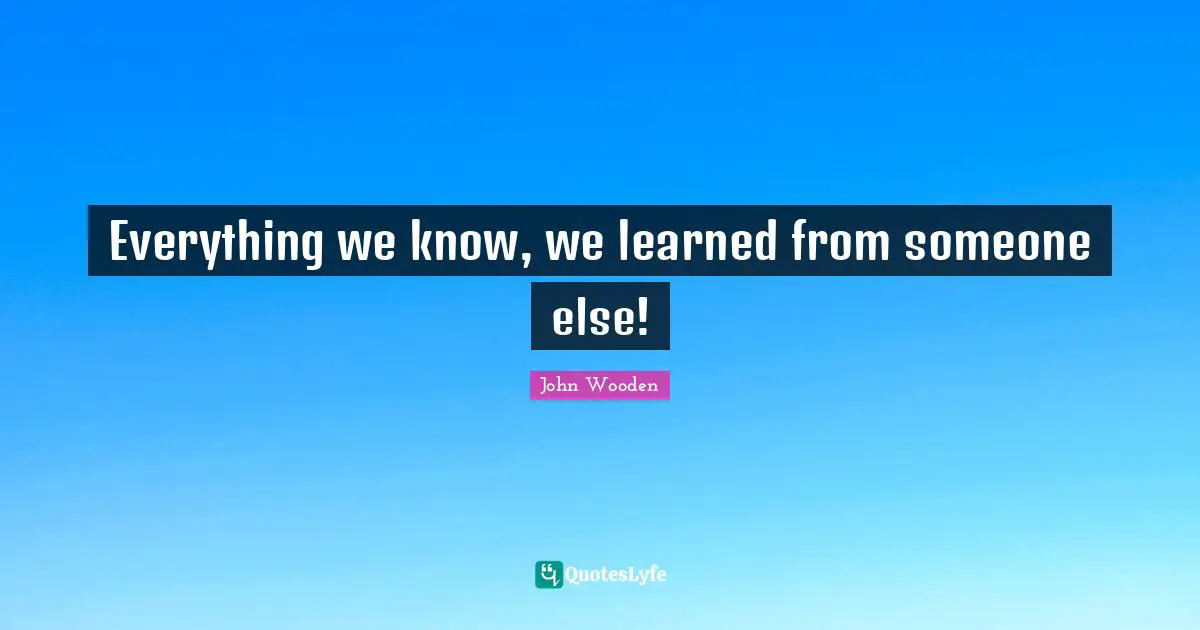 Mentoring Quotes: "Everything we know, we learned from someone else!"