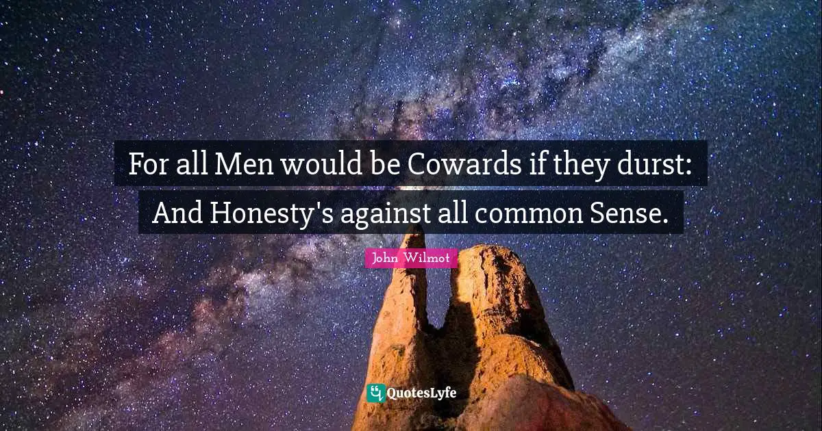 For all Men would be Cowards if they durst: And Honesty's against all common Sense.