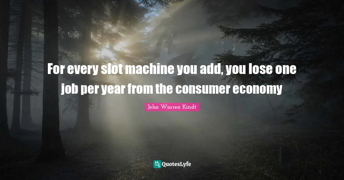For every slot machine you add, you lose one job per year from the consumer economy