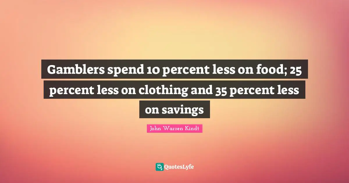 Gamblers spend 10 percent less on food; 25 percent less on clothing and 35 percent less on savings