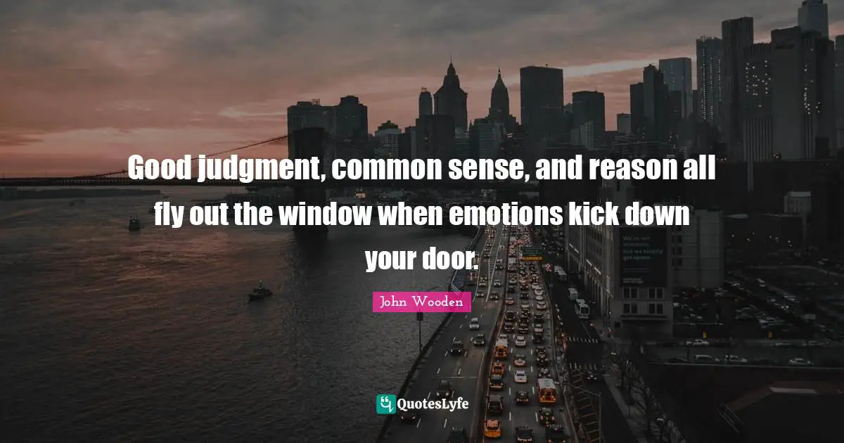 Good judgment, common sense, and reason all fly out the window when emotions kick down your door.
