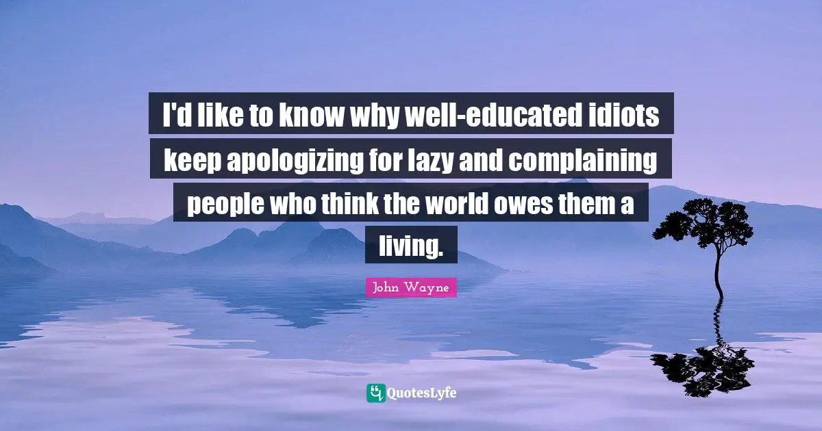 I'd like to know why well-educated idiots keep apologizing for lazy and complaining people who think the world owes them a living.