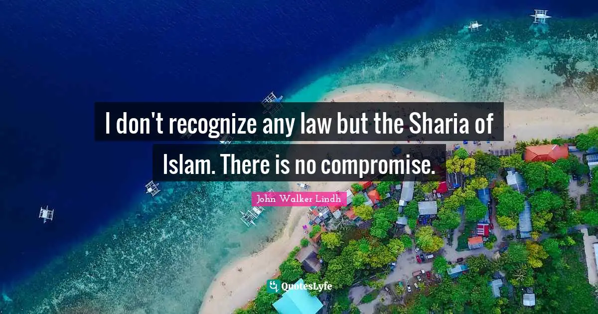 I don't recognize any law but the Sharia of Islam. There is no compromise.