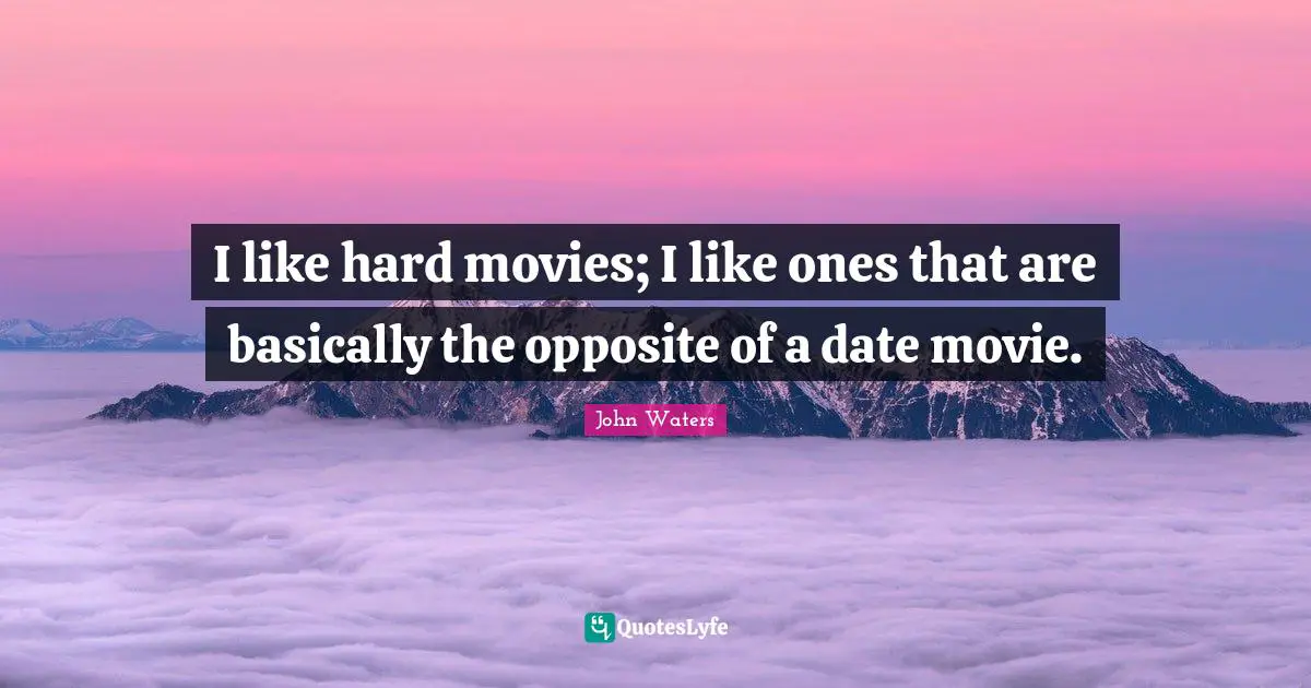 I like hard movies; I like ones that are basically the opposite of a date movie.